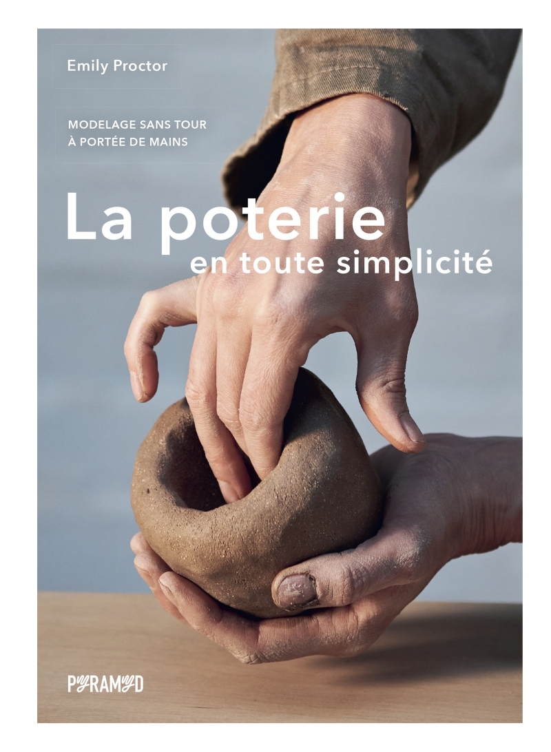 La poterie en toute simplicité - Modelage sans tour à portée - Emily PROCTOR - PYRAMYD