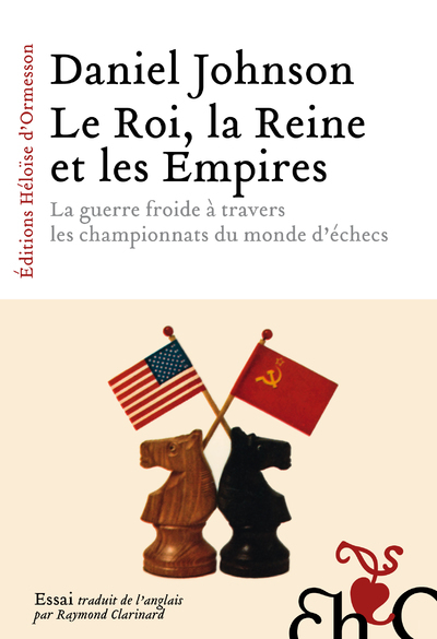 Le Roi, la Reine et les Empires - La guerre froide à travers les championnats du monde d'échecs - Daniel Johnson - H D ORMESSON