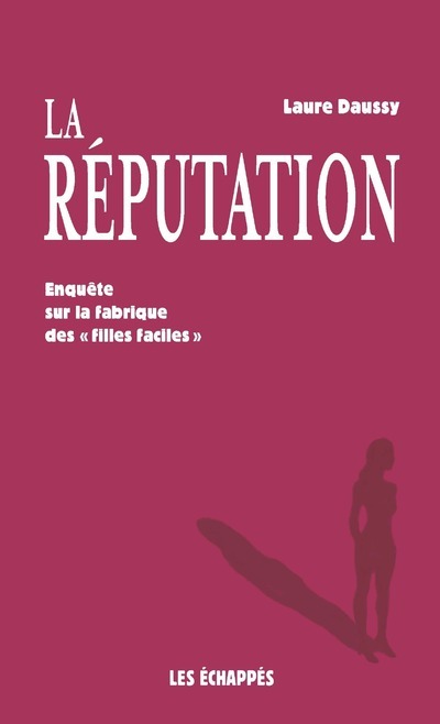 La réputation - Enquête sur la fabrique des "filles faciles" - Laure Daussy - ECHAPPES