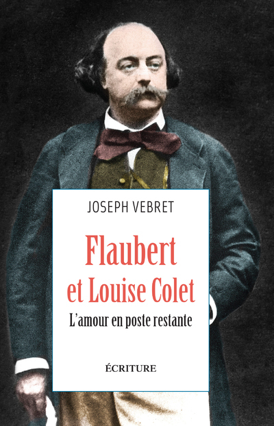 Flaubert et Louise Colet - L'amour en poste restante - Joseph Vebret - ECRITURE