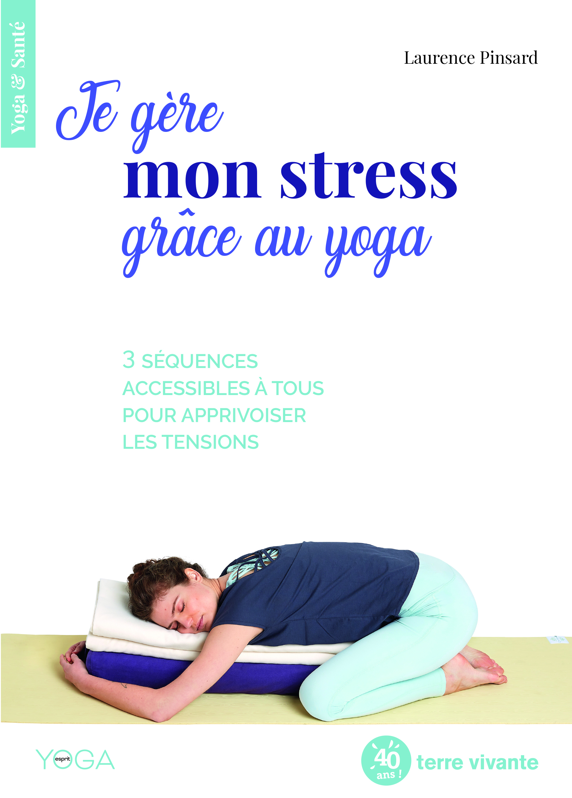 Je gère mon stress grâce au yoga  - Laurence Pinsard - TERRE VIVANTE