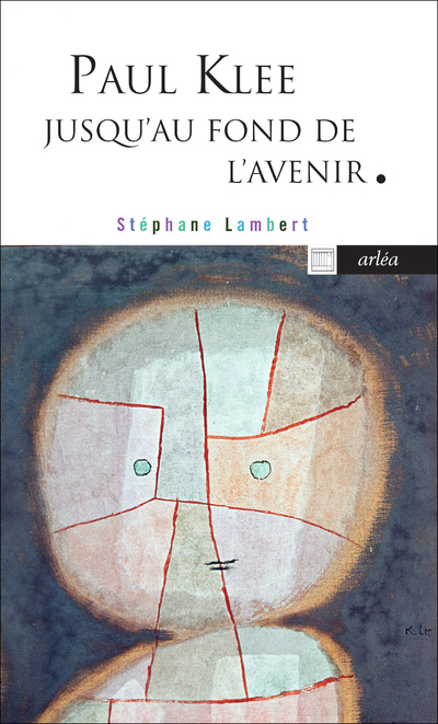 Paul Klee jusqu'au fond de l'avenir - Stéphane Lambert - ARLEA