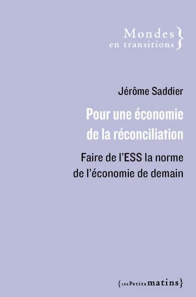 Pour une économie de la réconciliation - Faire de l'ESS la norme de l'économie de demain - Jérôme Saddier - PETITS MATINS