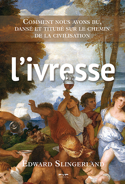 L'ivresse. Comment nous avons bu, dansé et titubé sur le chemin de la civilisation - EDWARD SLINGERLAND - FYP