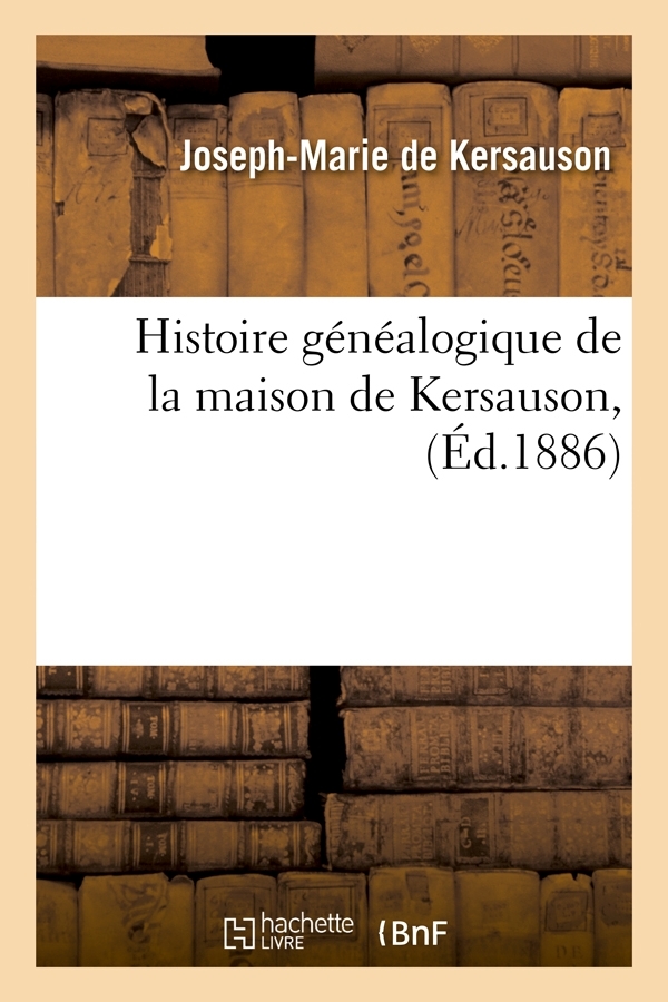 Histoire généalogique de la maison de Kersauson, (Éd.1886) - Joseph-Marie Kersauson - HACHETTE BNF