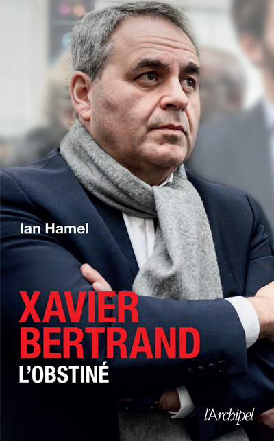 Xavier Bertrand, l'obstiné - Ian Hamel - ARCHIPEL