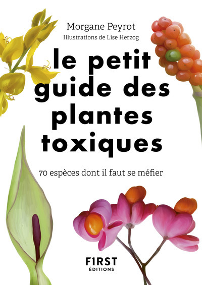 Le Petit Guide des plantes toxiques - 70 espèces dont il faut se méfier - Lise Herzog - FIRST