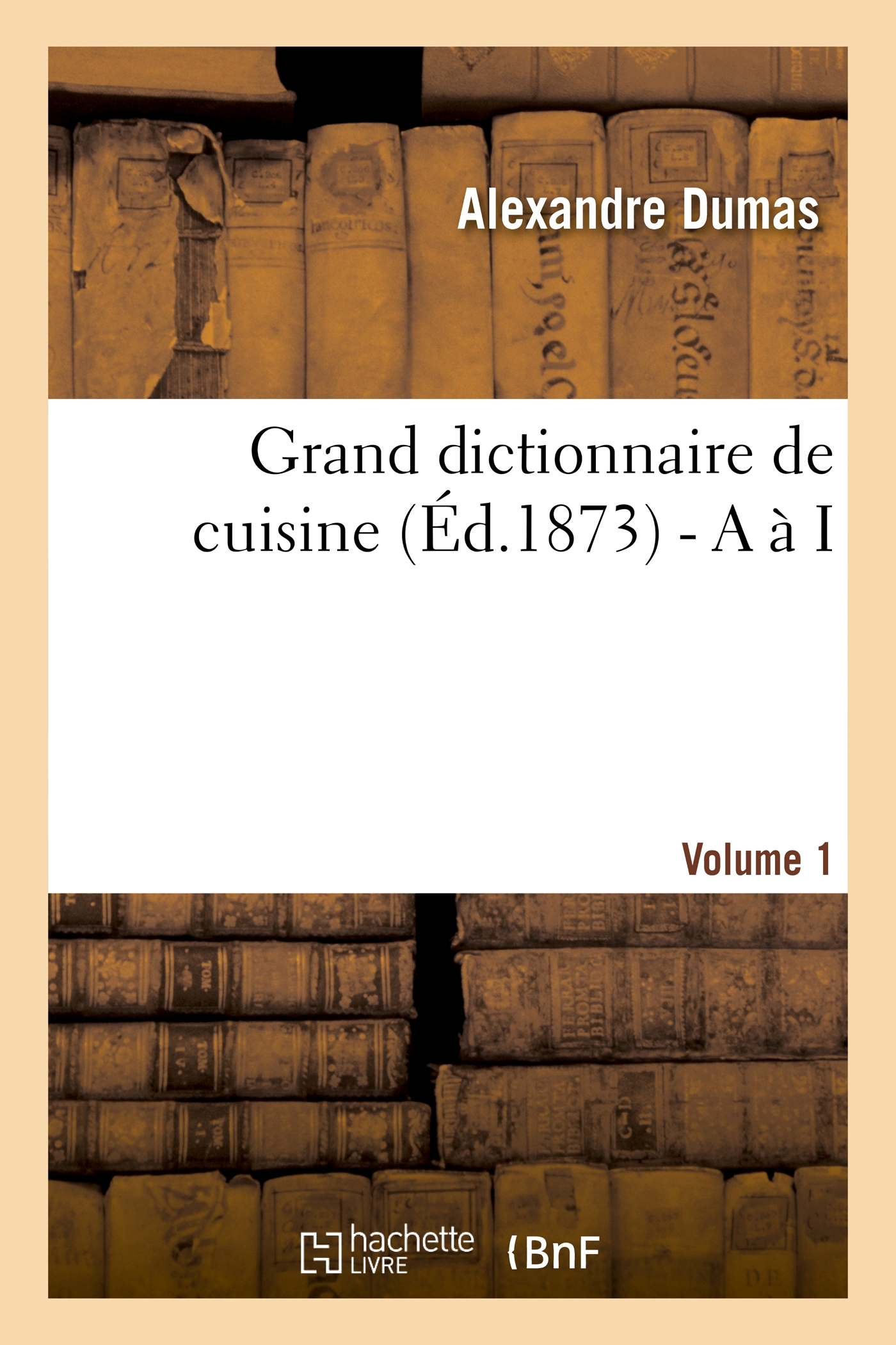 Grand dictionnaire de cuisine (Éd.1873) - A à I - Alexandre Dumas - HACHETTE BNF