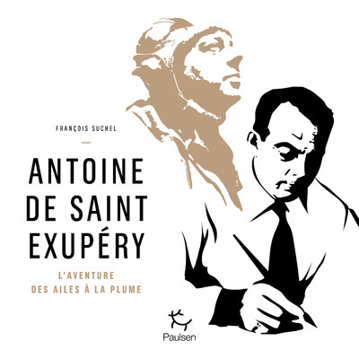 ANTOINE DE SAINT EXUPÉRY - L'AVENTURE DES AILES À LA PLUME - SUCHEL FRANCOIS - PAULSEN