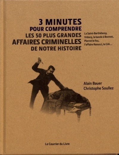 3 MINUTES POUR COMPRENDRE LES 50 PLUS GRANDES AFFAIRES CRIMINELLES DE NOTRE HISTOIRE - SOULLEZ CHRISTOPHE - COURRIER LIVRE