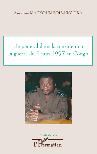 Un général dans la tourmente: la guerre du 5 juin 1997 au Congo - Anselme Mackoumbou-Nkouka - L'HARMATTAN