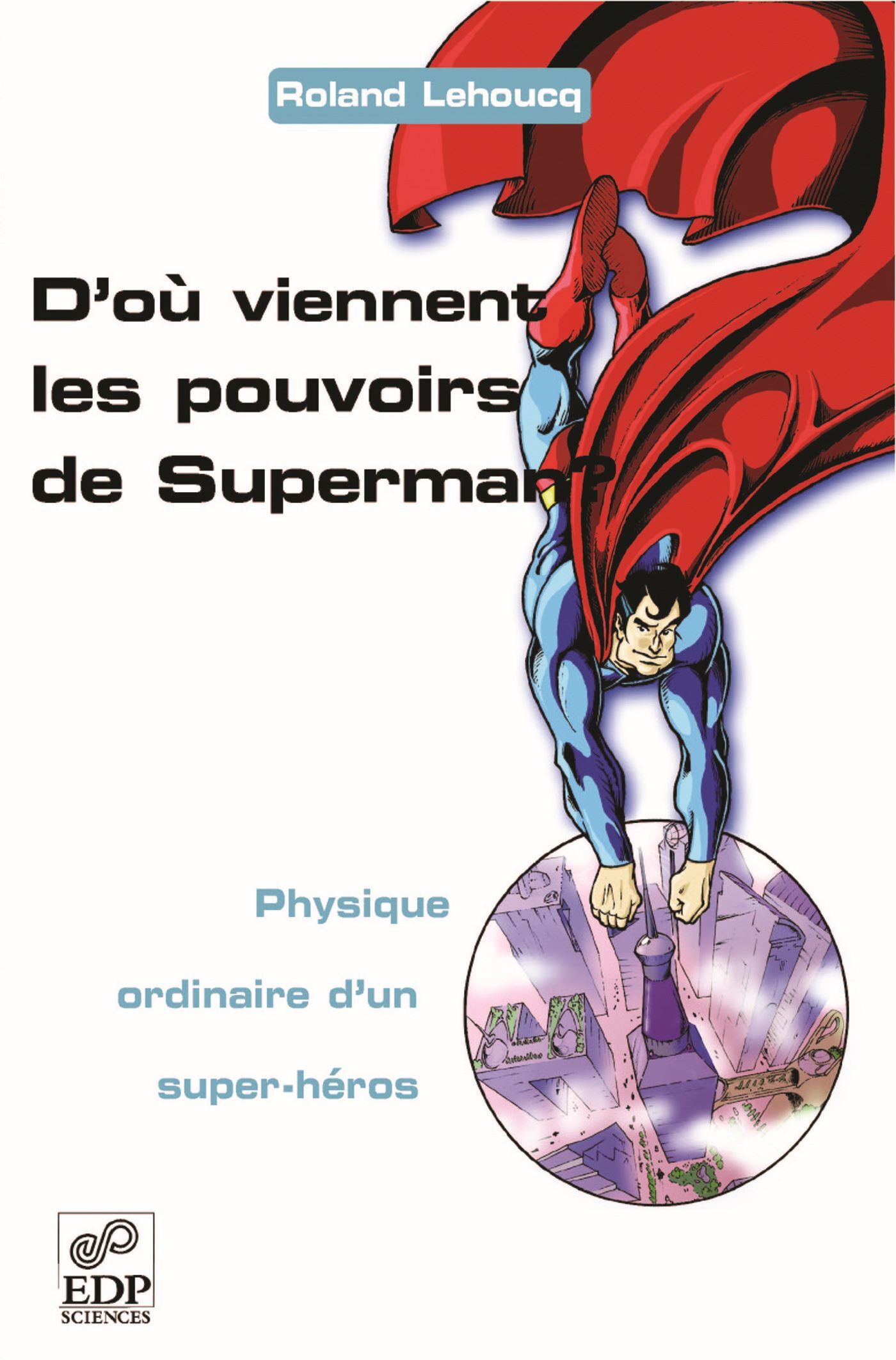 D'où viennent les pouvoirs de Superman ? - Physique ordinaire d'un super-héros - Roland Lehoucq - EDP SCIENCES