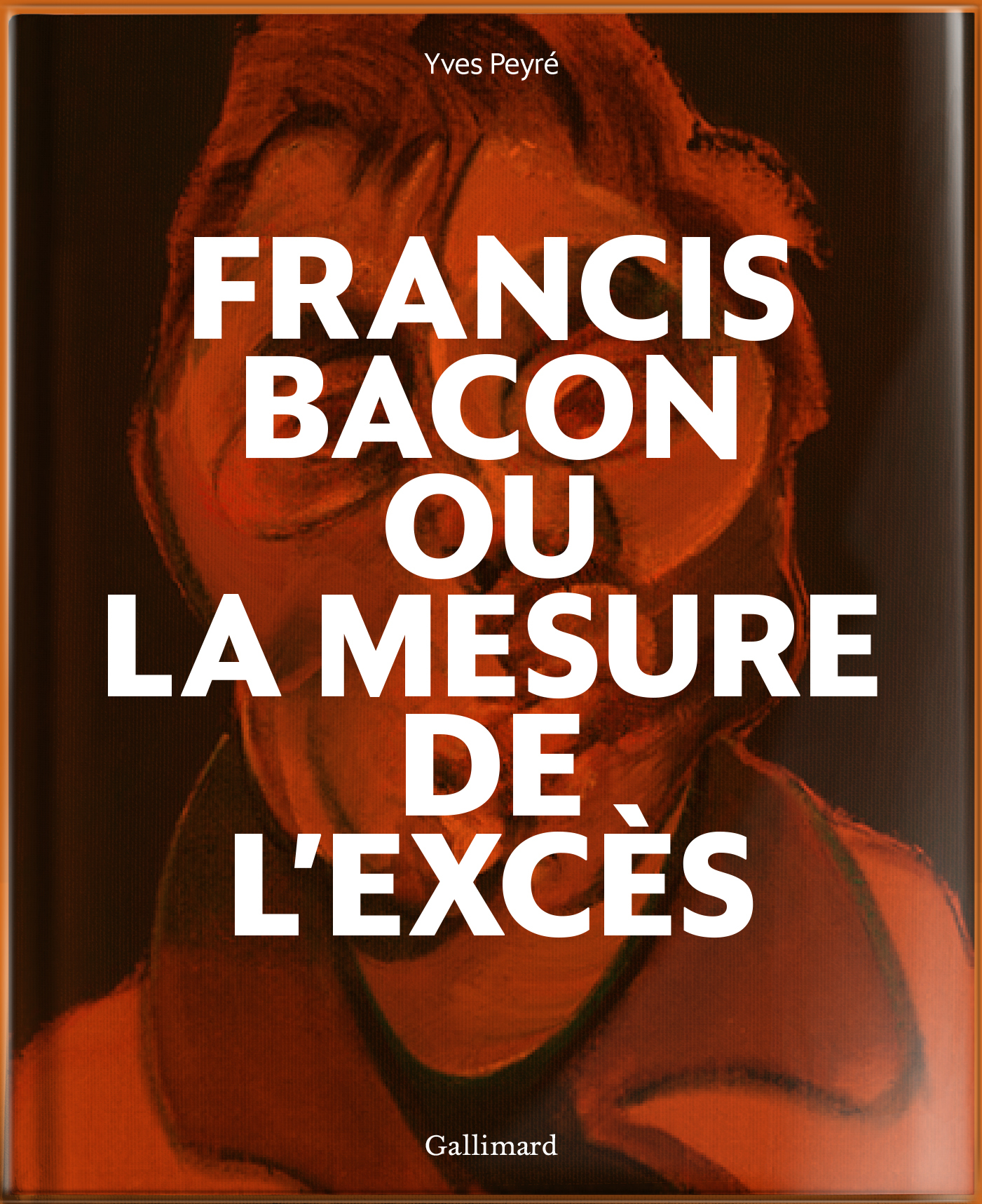 Francis Bacon ou La mesure de l'excès - Yves Peyré - GALLIMARD