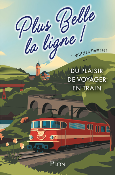 PLUS BELLE LA LIGNE. DU PLAISIR DE VOYAGER EN TRAIN - DEMARET WILFRIED - PLON