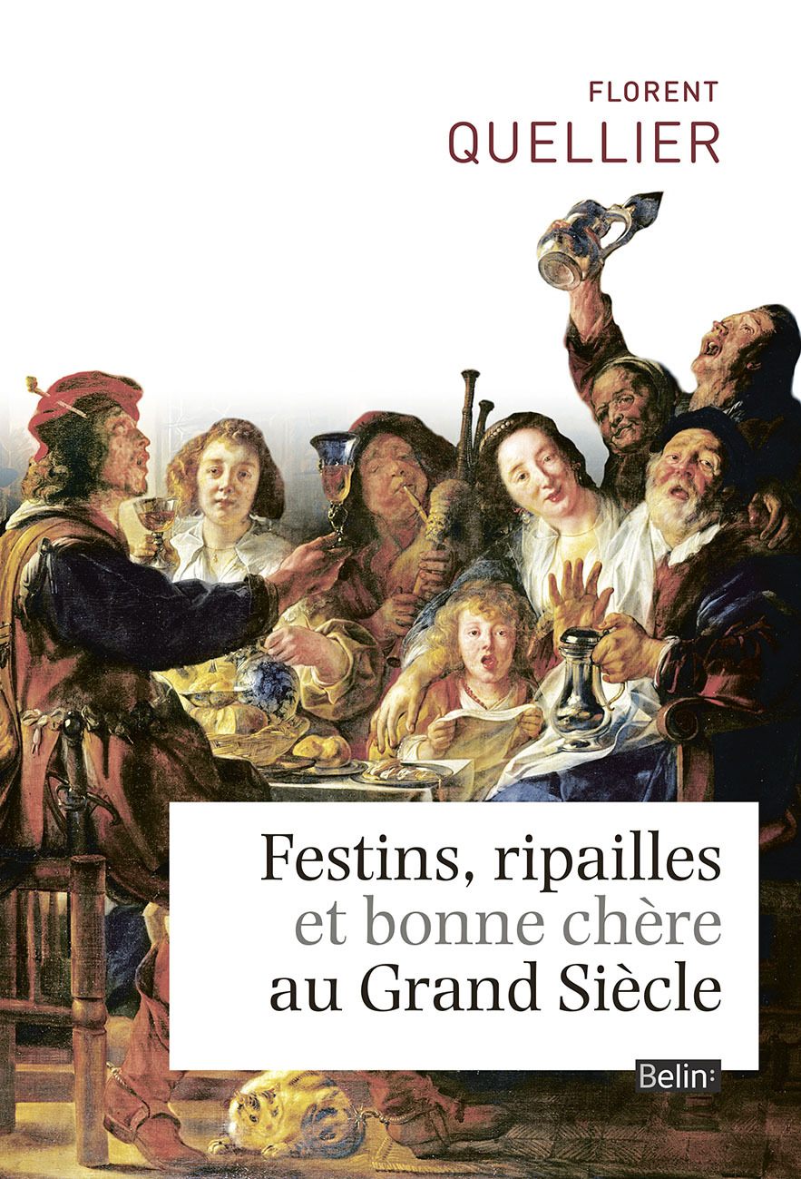 Festins, ripailles et bonne chère du Grand Siècle - Florent Quellier - BELIN