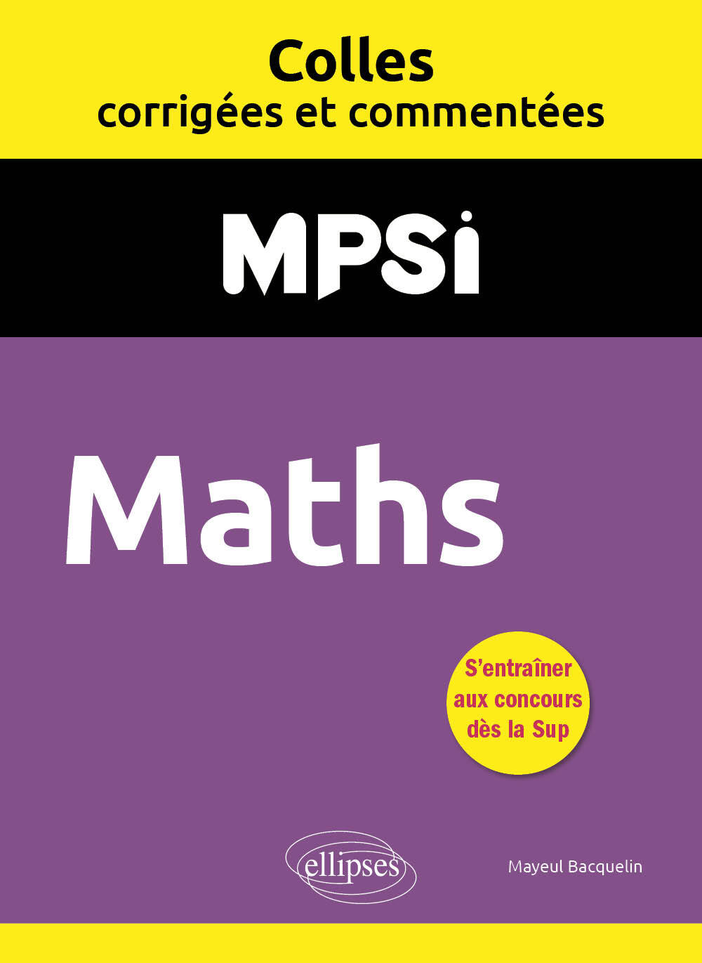 Maths. MPSI. Colles corrigées et commentées - Mayeul Bacquelin - ELLIPSES Maths. MPSI. Colles corrigées et commentées - Mayeul Bacquelin - ELLIPSES