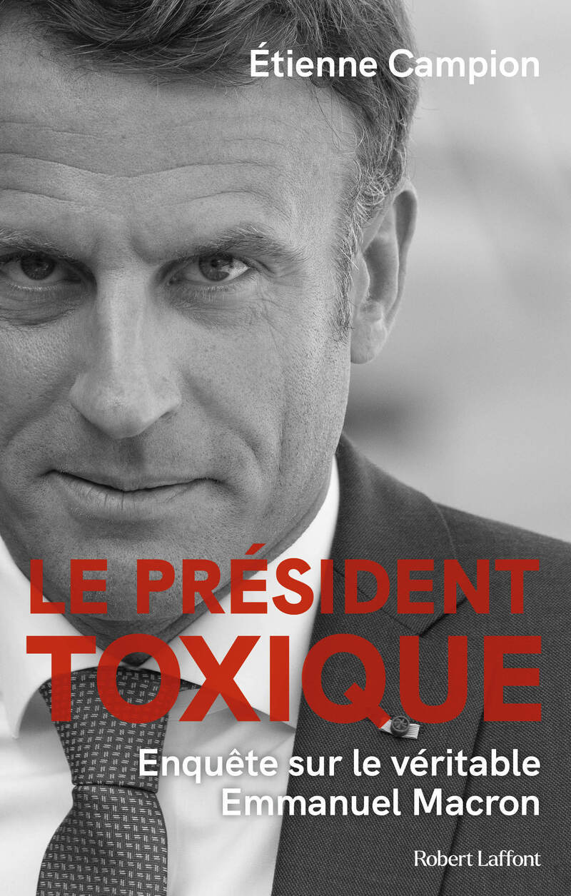 Le Président toxique - Enquête sur le véritable Emmanuel Macron - Etienne CAMPION - ROBERT LAFFONT Le Président toxique - Enquête sur le véritable Emmanuel Macron - Etienne CAMPION - ROBERT LAFFONT
