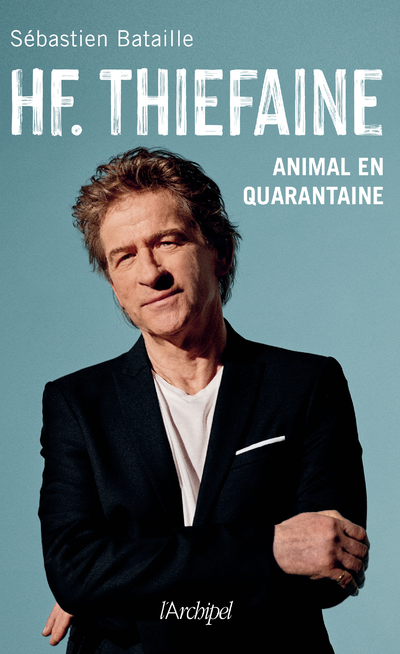 HF. Thiéfaine - Animal en quarantaine - Sébastien Bataille - ARCHIPEL HF. Thiéfaine - Animal en quarantaine - Sébastien Bataille - ARCHIPEL