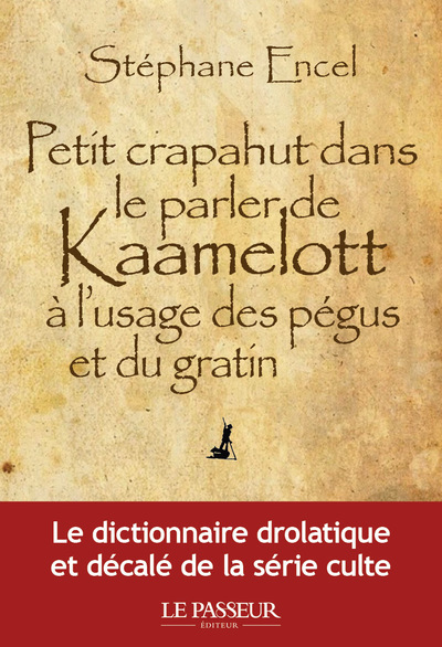 Petit crapahut dans le parler de Kaamelott à l'usage des pégus et du gratin - Stéphane Encel - LE PASSEUR Petit crapahut dans le parler de Kaamelott à l'usage des pégus et du gratin - Stéphane Encel - LE PASSEUR