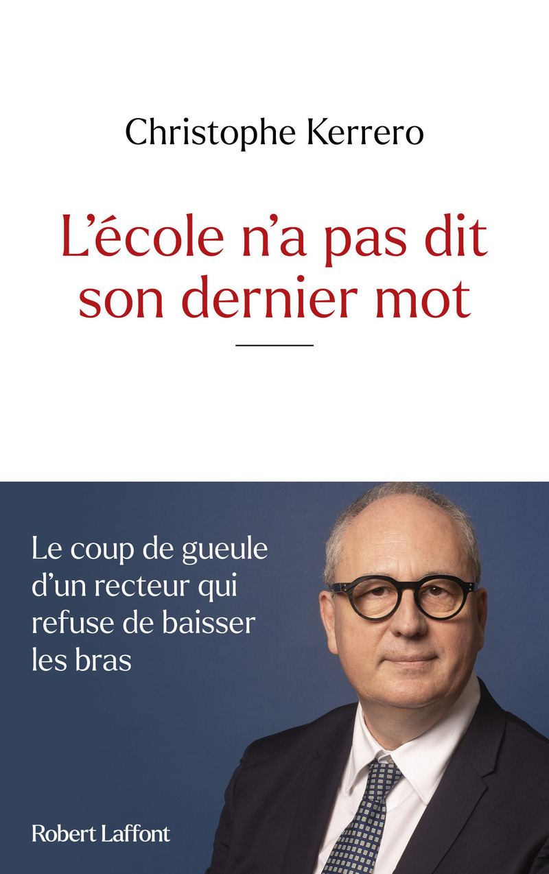 L'école n'a pas dit son dernier mot - Le coup de gueule d'un recteur qui refuse de baisser les bras - Christophe KERRERO - ROBERT LAFFONT L'école n'a pas dit son dernier mot - Le coup de gueule d'un recteur qui refuse de baisser les bras - Christophe KERRERO - ROBERT LAFFONT