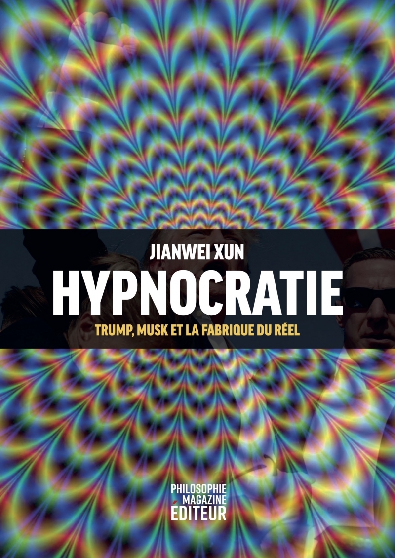 Hypnocratie - Trump, Musk et la fabrique du réel - Jianwei XUN, Andrea COLAMEDICI, Mathilde Lemoine, Mariette THOM - PHILOSOPHIE MAG Hypnocratie - Trump, Musk et la fabrique du réel - Jianwei XUN, Andrea COLAMEDICI, Mathilde Lemoine, Mariette THOM - PHILOSOPHIE MAG