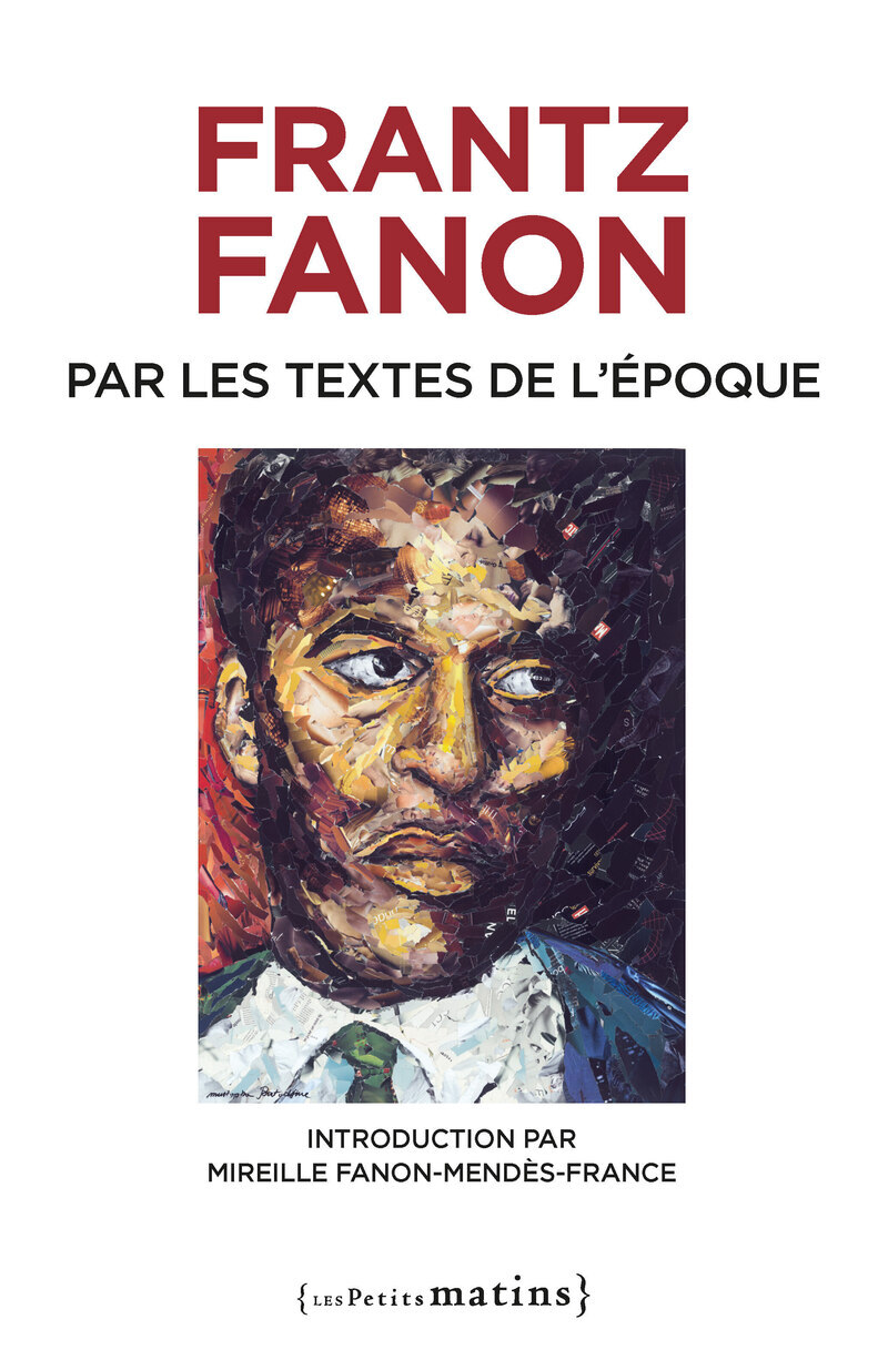 Frantz Fanon par les textes de l'époque. Nouvelle édition - Mireille Fanon-Mendès-France - PETITS MATINS