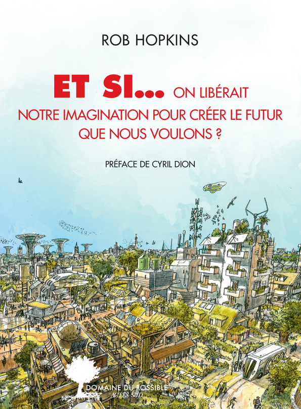 Et si... on libérait notre imagination pour créer le futur que nous voulons ? - Rob Hopkins, Cyril Dion, Amanda Prat-giral - ACTES SUD