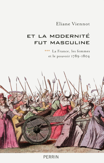 Et la modernité fut masculine - tome 3 La France, les femmes et le pouvoir 1789-1804 - Éliane Viennot - PERRIN