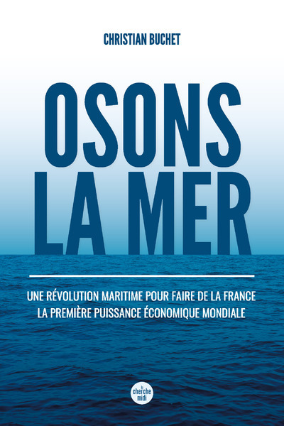 Osons la merUne révolution maritime pour faire de la France la première puissance économique mondiale - Christian Buchet - CHERCHE MIDI