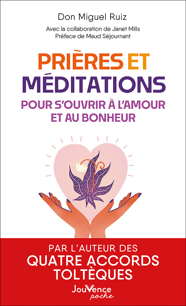 Prières et méditations pour s'ouvrir à l'amour et au bonheur - DON MIGUEL RUIZ, Janet Mills, Maud Séjournant - JOUVENCE