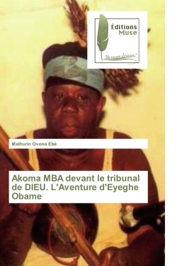 Akoma MBA devant le tribunal de DIEU. L'Aventure d'Eyeghe Obame - Mathurin Ovono Ebè - MUSE