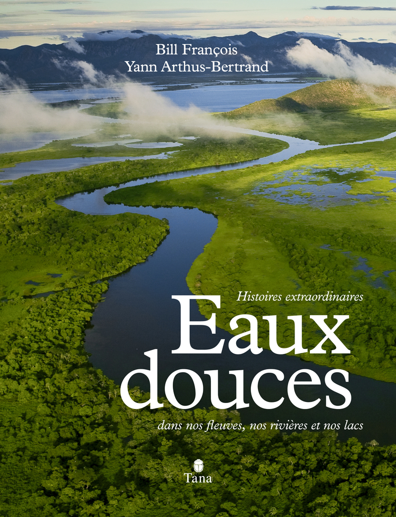 Eaux Douces - Histoire extraordinaires dans nos fleuves, nos rivières et nos lacs - François Bill, Yann Arthus-Bertrand - TANA