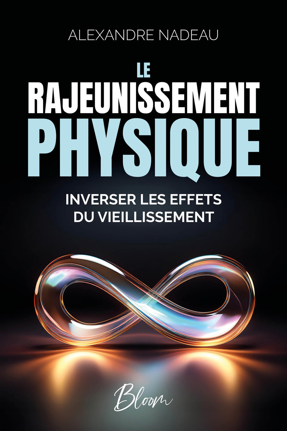 Le rajeunissement physique - Inverser les effets du vieillissement - Alexandre Nadeau - BLOOM EDITIONS