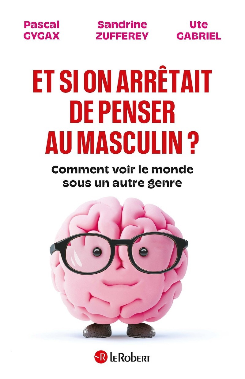 Et si on arrêtait de penser au masculin ? - Comment voir le monde sous un autre genre - Pascal Gygax, Sandrine Zufferey, Ute Gabriel - LE ROBERT