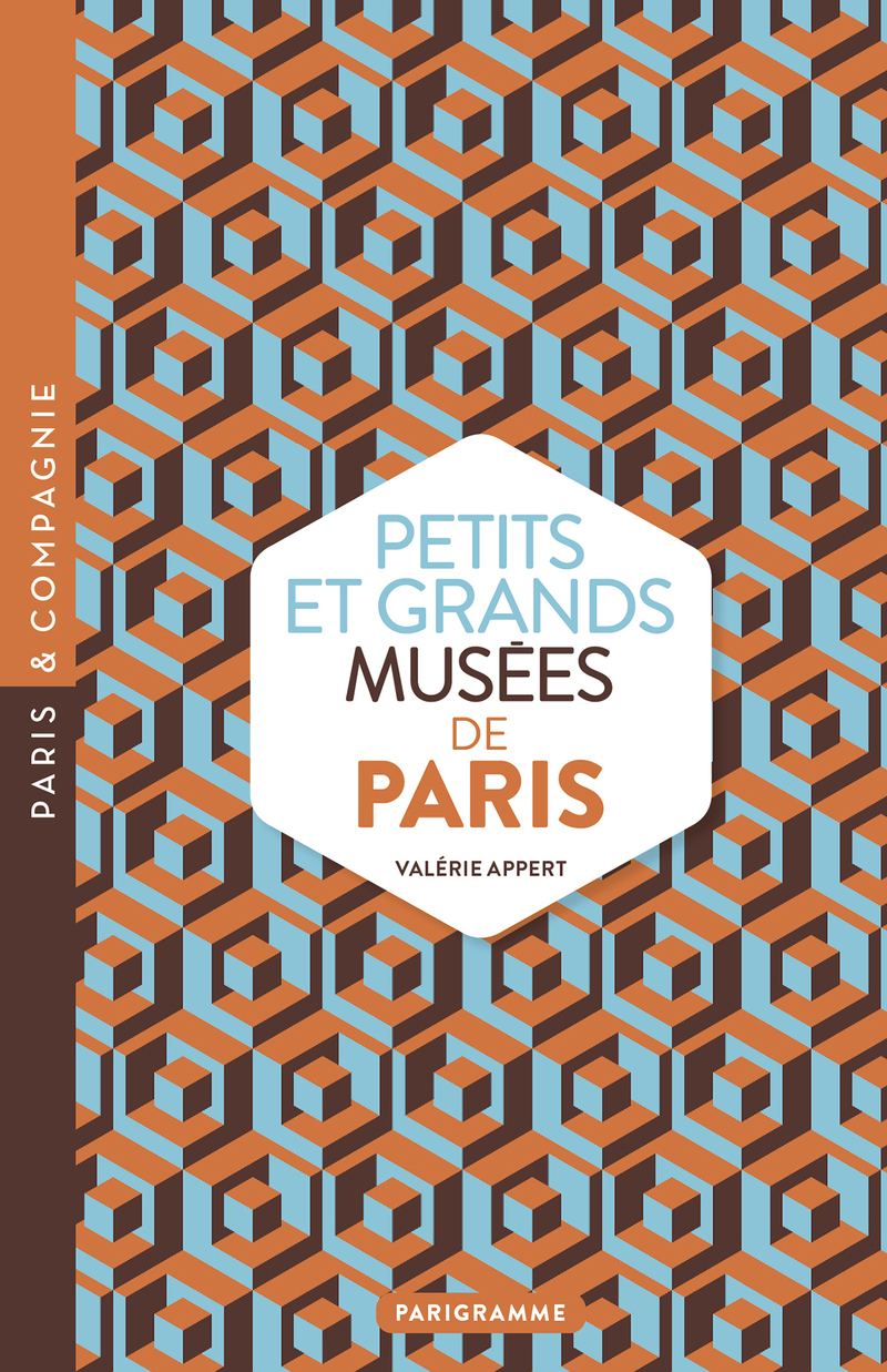 Petits et grands musees de Paris - Art, histoires, sciences, curiosités d'ici et d'ailleurs : ouvrez les yeux sur toutes les merveilles du monde - Valérie Appert - PARIGRAMME