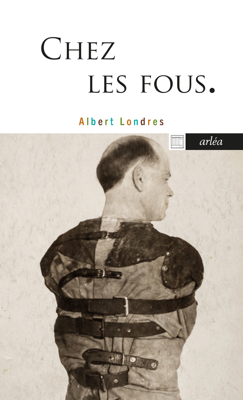 Chez les fous - Albert Londres - ARLEA