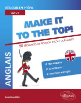 Anglais. réussir en prépa. make it to the top! 50 séquences de révision incontournables. vocabulaire, grammaire, exercices corrigés (b2-c1)