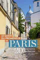 Guide du promeneur de paris - 20 itinéraires de charme par rues, cours et jardins