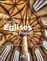 Visiter les eglises de france : plus de 220 eglises, cathedrales et abbayes a decouvrir
