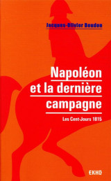 Napoleon et la derniere campagne - les cent-jours 1815