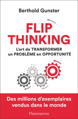 Flip thinking : l'art de transformer un probleme en opportunite