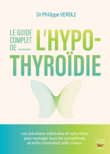 Le guide complet de l'hypothyroidie : les solutions medicales et naturelles pour soulager tous les symptomes et enfin (vraiment) aller mieux