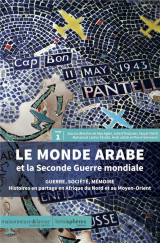 Le monde arabe et la seconde guerre mondiale tome 1 : guerre, societe, memoire  -  histoires en partage en afrique du nord et au moyen-orient