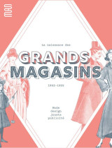 La naissance des grands magasins : mode, design, jouet, pulicite 1852-1925