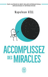 Accomplissez des miracles : faites que votre vie vous apporte ce que vous desirez