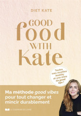 Good food with kate : ma methode good vibes pour tout changer et mincir durablement