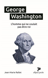 George washington, l'homme qui ne voulait pas etre roi