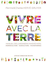 Vivre avec la terre  -  manuel des jardiniers-maraichers : permaculture, ecoculture, microfermes