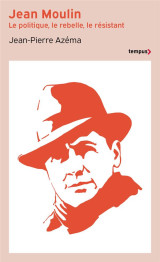 Jean moulin : le politique, le rebelle, le resistant