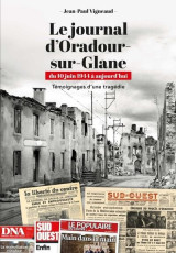 Le journal d'oradour-sur-glane. du 10 juin 1944 à aujourd'hui - témoignages d'une tragédie